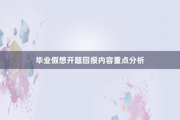 毕业假想开题回报内容重点分析